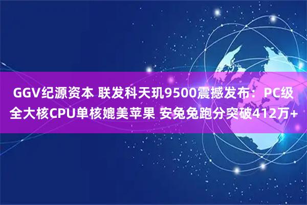 GGV纪源资本 联发科天玑9500震撼发布：PC级全大核CPU单核媲美苹果 安兔兔跑分突破412万+