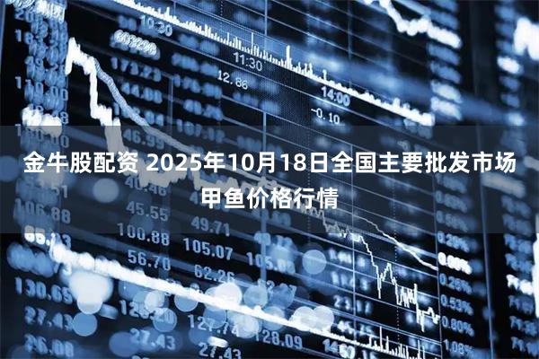 金牛股配资 2025年10月18日全国主要批发市场甲鱼价格行情