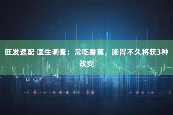 旺发速配 医生调查：常吃香蕉，肠胃不久将获3种改变