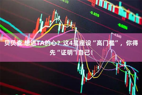 贝贝查 想进TA的心？这4星座设“高门槛”，你得先“证明”自己！