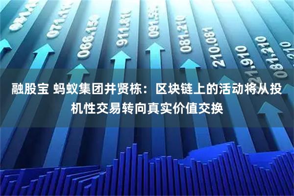 融股宝 蚂蚁集团井贤栋：区块链上的活动将从投机性交易转向真实价值交换